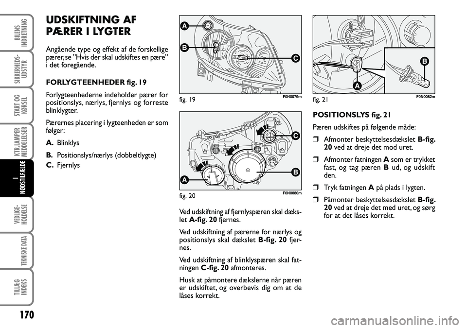 FIAT DUCATO 2007  Brugs- og vedligeholdelsesvejledning (in Danish) 170
KTR.LAMPER
MEDDELELSER
VEDLIGE-
HOLDELSE
TEKNISKE DATA
TILLÆG
INDEKS    
BILENS
INDRETNING
SIKKERHEDS-
UDSTYR
START OG
KØRSEL
I
NØDSTILFÆLDE
UDSKIFTNING AF 
PÆRER I LYGTER
Angående type og e