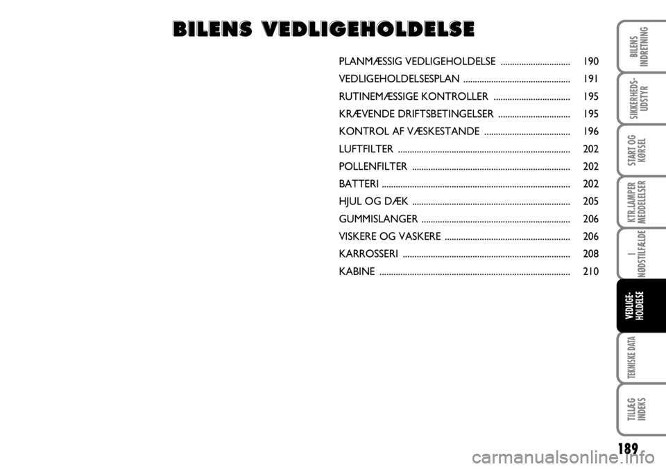 FIAT DUCATO 2008  Brugs- og vedligeholdelsesvejledning (in Danish) 189
KTR.LAMPER
MEDDELELSER
TEKNISKE DATA
TILLÆG
INDEKS 
BILENS
INDRETNING
SIKKERHEDS-
UDSTYR
START OG
KØRSEL
I
NØDSTILFÆLDE
VEDLIGE-
HOLDELSE
PLANMÆSSIG VEDLIGEHOLDELSE ..........................