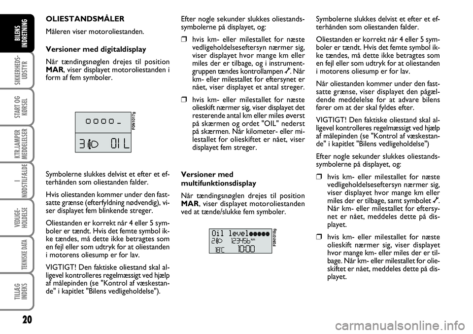 FIAT DUCATO 2008  Brugs- og vedligeholdelsesvejledning (in Danish) 20
SIKKERHEDS-
UDSTYR
START OG
KØRSEL
KTR.LAMPER
MEDDELELSER
I
NØDSTILFÆLDE
VEDLIGE-
HOLDELSE
TEKNISKE DATA
TILLÆG
INDEKS
BILENS
INDRETNING
F0N1018g
Symbolerne slukkes delvist et efter et ef-
terh