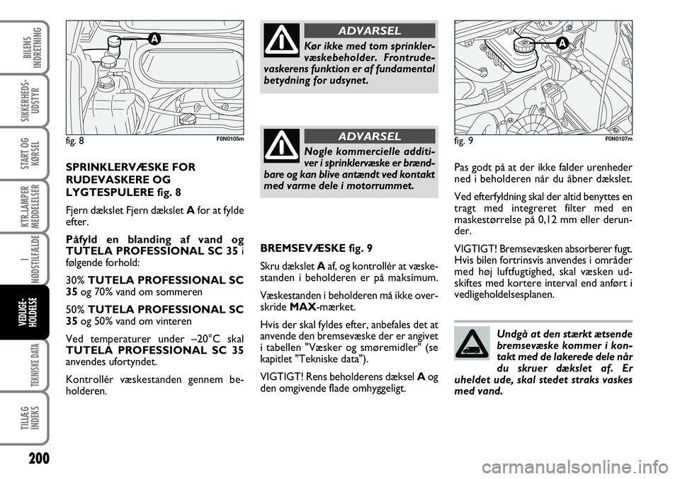 FIAT DUCATO 2008  Brugs- og vedligeholdelsesvejledning (in Danish) 200
KTR.LAMPER
MEDDELELSER
TEKNISKE DATA
TILLÆG
INDEKS
BILENS
INDRETNING
SIKKERHEDS-
UDSTYR
START OG
KØRSEL
I
NØDSTILFÆLDE
VEDLIGE-
HOLDELSE
F0N0107m
Kør ikke med tom sprinkler-
væskebeholder. F