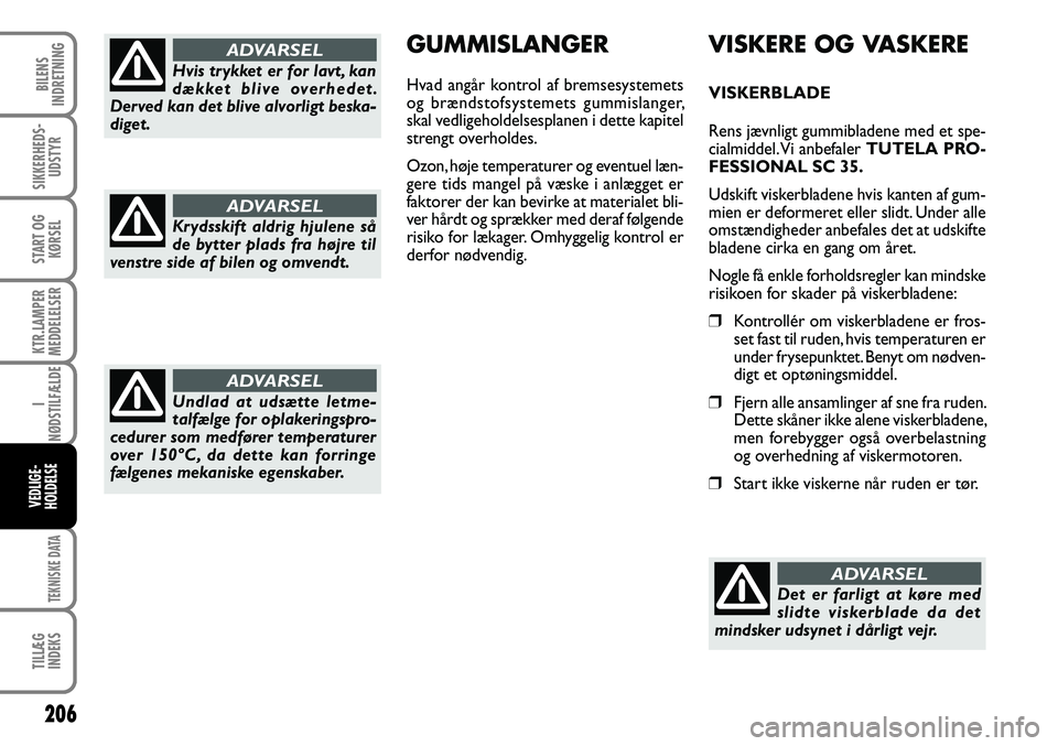 FIAT DUCATO 2008  Brugs- og vedligeholdelsesvejledning (in Danish) 206
KTR.LAMPER
MEDDELELSER
TEKNISKE DATA
TILLÆG
INDEKS
BILENS
INDRETNING
SIKKERHEDS-
UDSTYR
START OG
KØRSEL
I
NØDSTILFÆLDE
VEDLIGE-
HOLDELSE
VISKERE OG VASKERE
VISKERBLADE
Rens jævnligt gummiblad