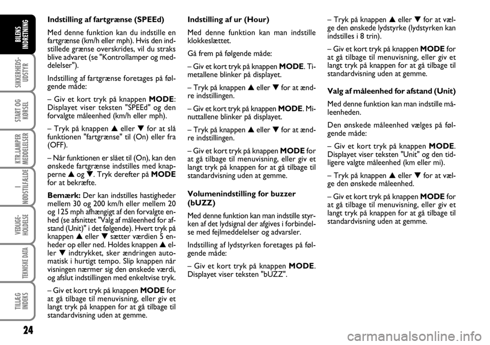 FIAT DUCATO 2008  Brugs- og vedligeholdelsesvejledning (in Danish) 24
SIKKERHEDS-
UDSTYR
START OG
KØRSEL
KTR.LAMPER
MEDDELELSER
I
NØDSTILFÆLDE
VEDLIGE-
HOLDELSE
TEKNISKE DATA
TILLÆG
INDEKS
BILENS
INDRETNING
Indstilling af fartgrænse (SPEEd)
Med denne funktion ka
