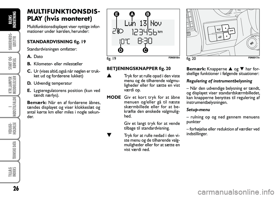 FIAT DUCATO 2007  Brugs- og vedligeholdelsesvejledning (in Danish) 26
SIKKERHEDS-
UDSTYR
START OG
KØRSEL
KTR.LAMPER
MEDDELELSER
I
NØDSTILFÆLDE
VEDLIGE-
HOLDELSE
TEKNISKE DATA
TILLÆG
INDEKS
BILENS
INDRETNING
BETJENINGSKNAPPER fig. 20
Tryk for at rulle opad i den 