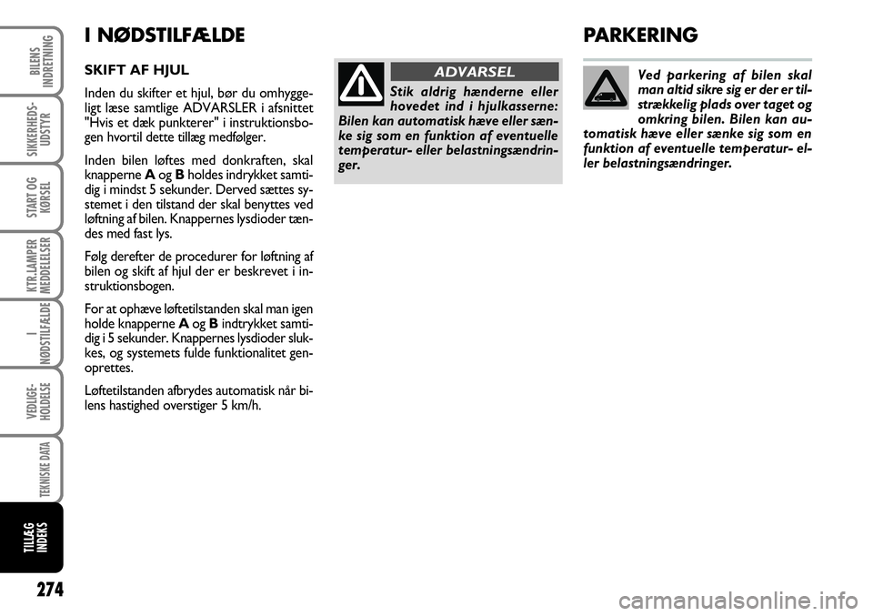 FIAT DUCATO 2008  Brugs- og vedligeholdelsesvejledning (in Danish) I NØDSTILFÆLDE
SKIFT AF HJUL
Inden du skifter et hjul, bør du omhygge-
ligt læse samtlige ADVARSLER i afsnittet
"Hvis et dæk punkterer" i instruktionsbo-
gen hvortil dette tillæg medføl