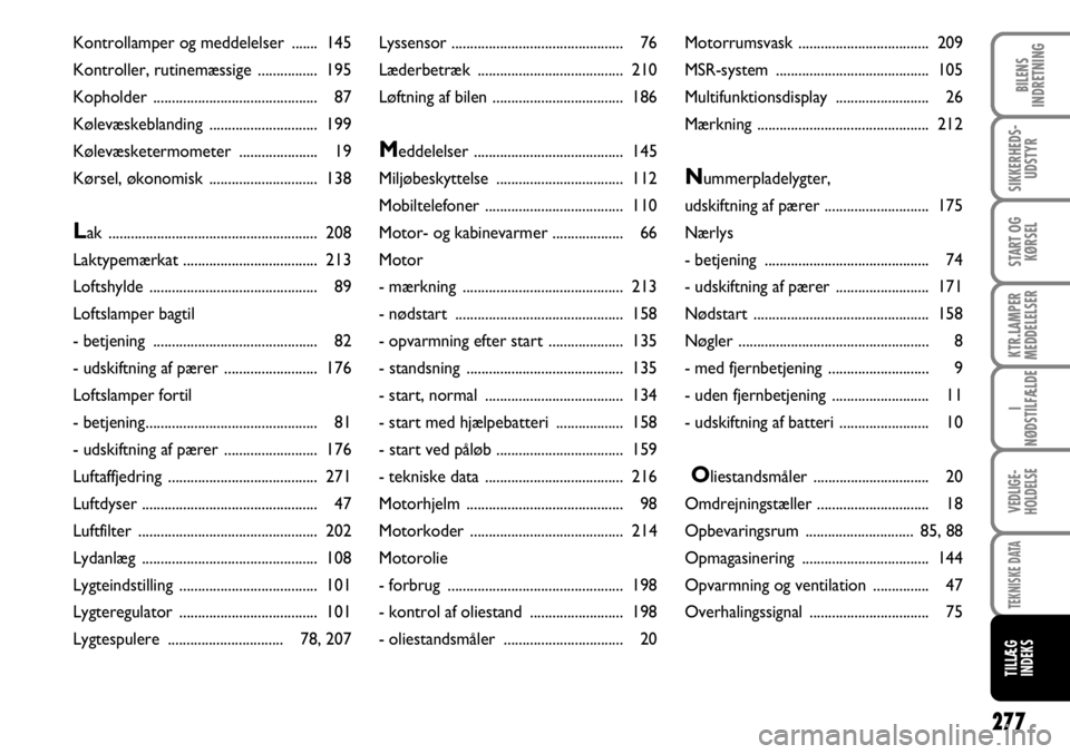 FIAT DUCATO 2008  Brugs- og vedligeholdelsesvejledning (in Danish) 277
KTR.LAMPER
MEDDELELSER
BILENS
INDRETNING
SIKKERHEDS-
UDSTYR
START OG
KØRSEL
I
NØDSTILFÆLDE
VEDLIGE-
HOLDELSE
TEKNISKE DATA
TILLÆG
INDEKS
Lyssensor .............................................