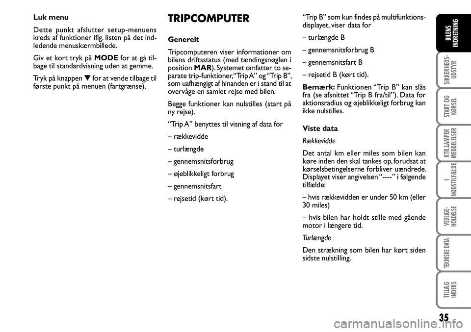 FIAT DUCATO 2007  Brugs- og vedligeholdelsesvejledning (in Danish) 35
SIKKERHEDS-
UDSTYR
START OG
KØRSEL
KTR.LAMPER
MEDDELELSER
I
NØDSTILFÆLDE
VEDLIGE-
HOLDELSE
TEKNISKE DATA
TILLÆG
INDEKS
BILENS
INDRETNING
TRIPCOMPUTER
Generelt
Tripcomputeren viser informationer