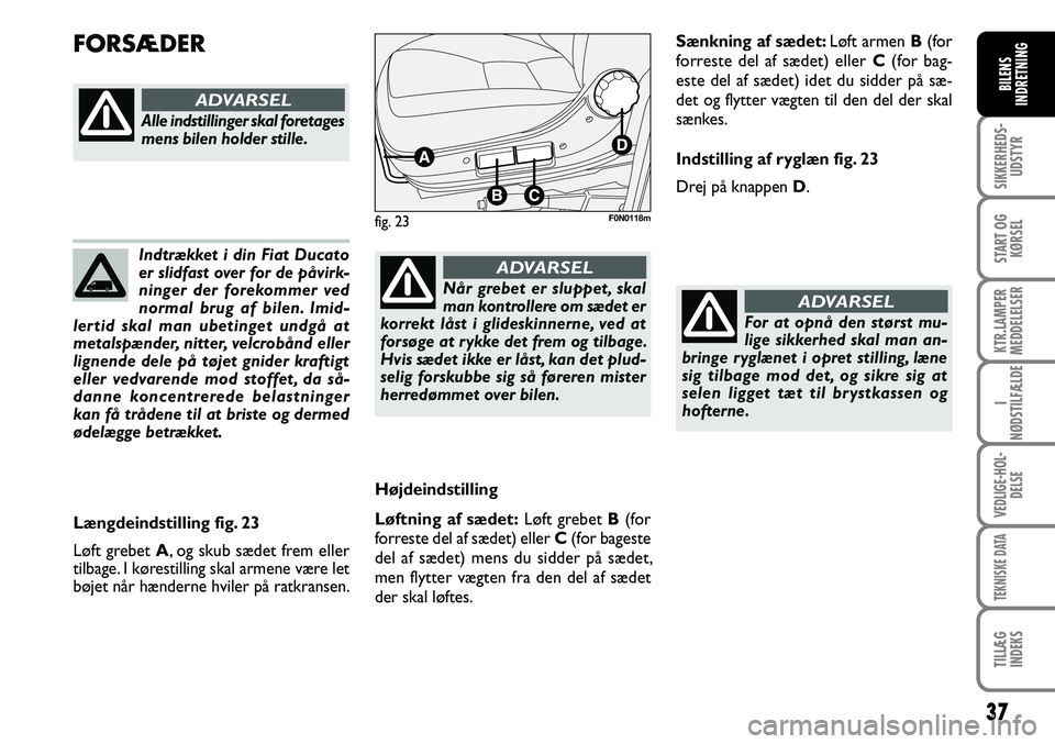 FIAT DUCATO 2008 Brugs- og vedligeholdelsesvejledning (in Danish) 37
SIKKERHEDS-
UDSTYR
START OG
KØRSEL
KTR.LAMPER
MEDDELELSER
I
NØDSTILFÆLDE
VEDLIGE-HOL-
DELSE
TEKNISKE DATA
TILLÆG
INDEKS
BILENS
INDRETNING
Indtrækket i din Fiat Ducato
er slidfast over for de FIAT DUCATO 2008 Brugs- og vedligeholdelsesvejledning (in Danish) 37
SIKKERHEDS-
UDSTYR
START OG
KØRSEL
KTR.LAMPER
MEDDELELSER
I
NØDSTILFÆLDE
VEDLIGE-HOL-
DELSE
TEKNISKE DATA
TILLÆG
INDEKS
BILENS
INDRETNING
Indtrækket i din Fiat Ducato
er slidfast over for de
