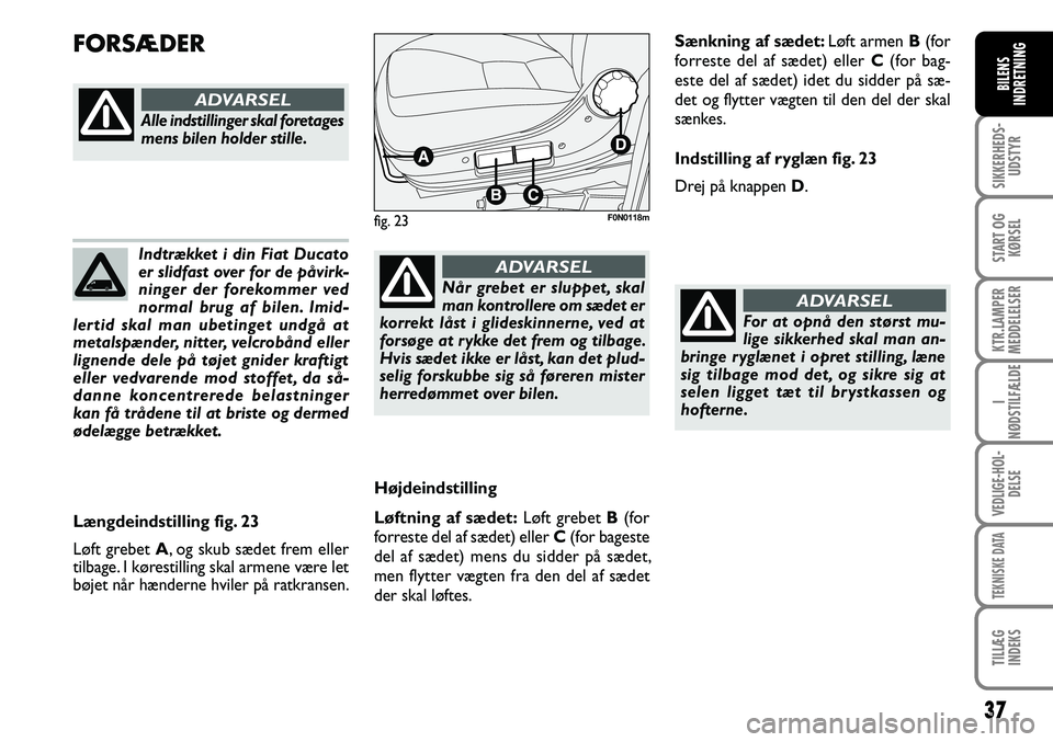 FIAT DUCATO 2007  Brugs- og vedligeholdelsesvejledning (in Danish) 37
SIKKERHEDS-
UDSTYR
START OG
KØRSEL
KTR.LAMPER
MEDDELELSER
I
NØDSTILFÆLDE
VEDLIGE-HOL-
DELSE
TEKNISKE DATA
TILLÆG
INDEKS
BILENS
INDRETNING
Indtrækket i din Fiat Ducato 
er slidfast over for de 