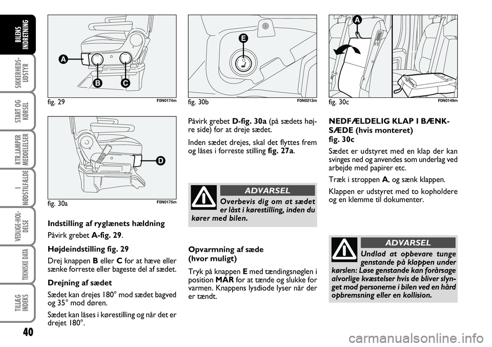 FIAT DUCATO 2007  Brugs- og vedligeholdelsesvejledning (in Danish) 40
SIKKERHEDS-
UDSTYR
START OG
KØRSEL
KTR.LAMPER
MEDDELELSER
I
NØDSTILFÆLDE
VEDLIGE-HOL-
DELSE
TEKNISKE DATA
TILLÆG
INDEKS
BILENS
INDRETNING
F0N0213m
Overbevis dig om at sædet
er låst i køresti