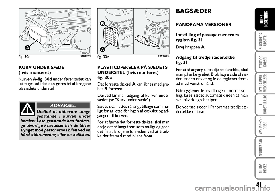 FIAT DUCATO 2007  Brugs- og vedligeholdelsesvejledning (in Danish) 41
SIKKERHEDS-
UDSTYR
START OG
KØRSEL
KTR.LAMPER
MEDDELELSER
I
NØDSTILFÆLDE
VEDLIGE-HOL-
DELSE
TEKNISKE DATA
TILLÆG
INDEKS
BILENS
INDRETNING
F0N0238m
KURV UNDER SÆDE 
(hvis monteret)
Kurven A-fig