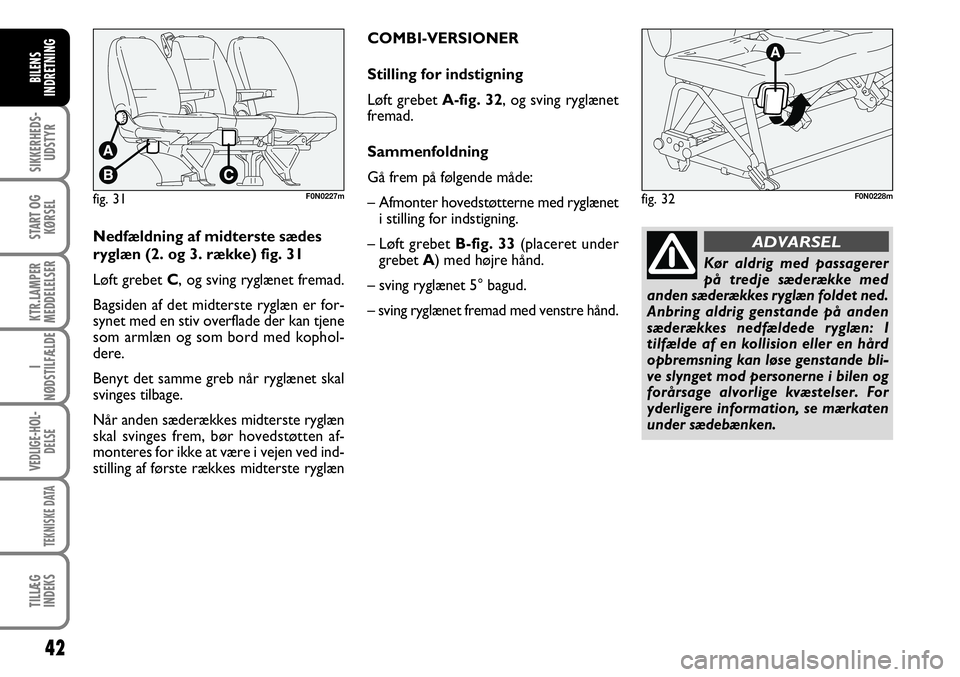 FIAT DUCATO 2007  Brugs- og vedligeholdelsesvejledning (in Danish) 42
SIKKERHEDS-
UDSTYR
START OG
KØRSEL
KTR.LAMPER
MEDDELELSER
I
NØDSTILFÆLDE
VEDLIGE-HOL-
DELSE
TEKNISKE DATA
TILLÆG
INDEKS
BILENS
INDRETNING
F0N0228m
Nedfældning af midterste sædes
ryglæn (2. o