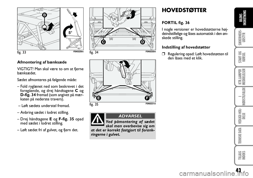 FIAT DUCATO 2007  Brugs- og vedligeholdelsesvejledning (in Danish) 43
SIKKERHEDS-
UDSTYR
START OG
KØRSEL
KTR.LAMPER
MEDDELELSER
I
NØDSTILFÆLDE
VEDLIGE-HOL-
DELSE
TEKNISKE DATA
TILLÆG
INDEKS
BILENS
INDRETNING
F0N0231m
Afmontering af bænksæde
VIGTIGT! Man skal v�