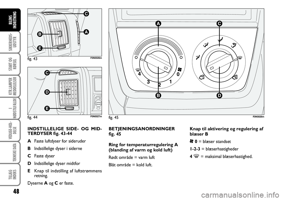 FIAT DUCATO 2008  Brugs- og vedligeholdelsesvejledning (in Danish) 48
SIKKERHEDS-
UDSTYR
START OG
KØRSEL
KTR.LAMPER
MEDDELELSER
I
NØDSTILFÆLDE
VEDLIGE-HOL-
DELSE
TEKNISKE DATA
TILLÆG
INDEKS
BILENS
INDRETNING
F0N0027m
INDSTILLELIGE SIDE- OG MID-
TERDYSER fig. 43-4