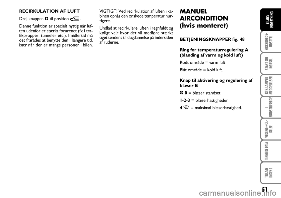FIAT DUCATO 2007  Brugs- og vedligeholdelsesvejledning (in Danish) 51
SIKKERHEDS-
UDSTYR
START OG
KØRSEL
KTR.LAMPER
MEDDELELSER
I
NØDSTILFÆLDE
VEDLIGE-HOL-
DELSE
TEKNISKE DATA
TILLÆG
INDEKS
BILENS
INDRETNING
MANUEL 
AIRCONDITION 
(hvis monteret)
BETJENINGSKNAPPER