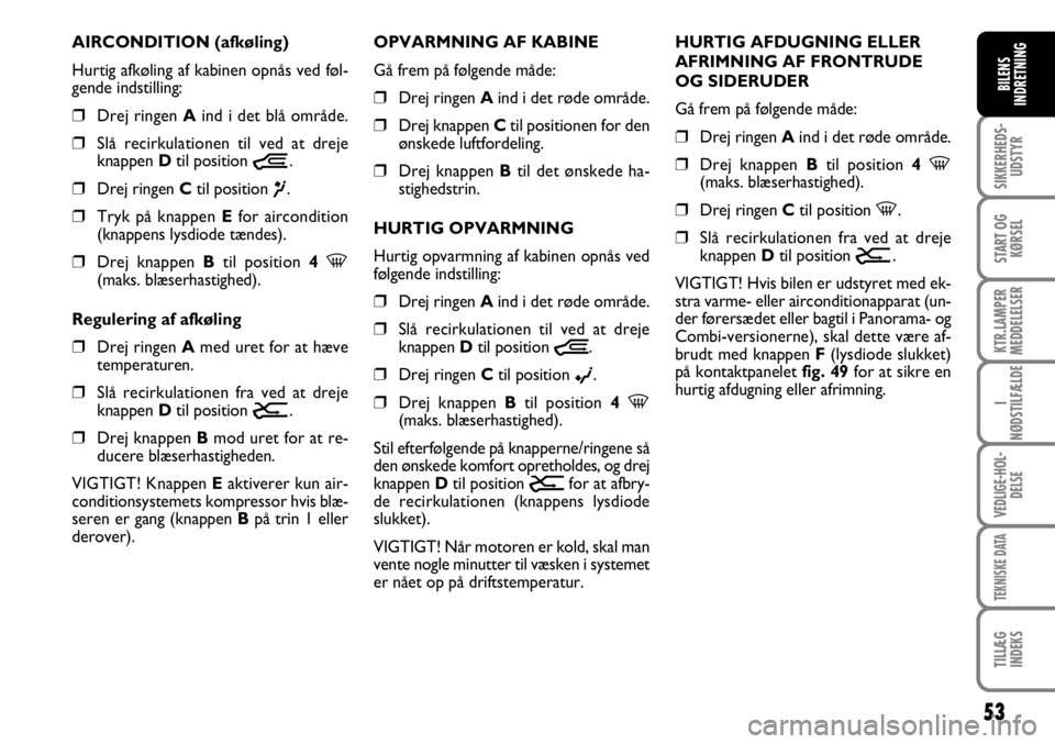 FIAT DUCATO 2007  Brugs- og vedligeholdelsesvejledning (in Danish) 53
SIKKERHEDS-
UDSTYR
START OG
KØRSEL
KTR.LAMPER
MEDDELELSER
I
NØDSTILFÆLDE
VEDLIGE-HOL-
DELSE
TEKNISKE DATA
TILLÆG
INDEKS
BILENS
INDRETNING
AIRCONDITION (afkøling)
Hurtig afkøling af kabinen op