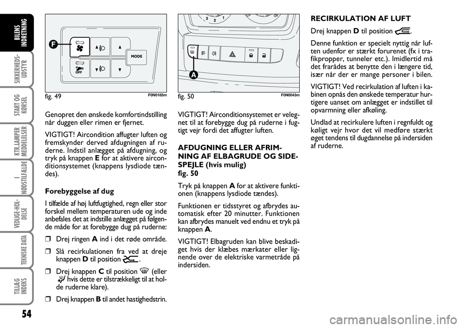 FIAT DUCATO 2007  Brugs- og vedligeholdelsesvejledning (in Danish) 54
SIKKERHEDS-
UDSTYR
START OG
KØRSEL
KTR.LAMPER
MEDDELELSER
I
NØDSTILFÆLDE
VEDLIGE-HOL-
DELSE
TEKNISKE DATA
TILLÆG
INDEKS
BILENS
INDRETNING
F0N0185m
VIGTIGT! Airconditionsystemet er veleg-
net ti