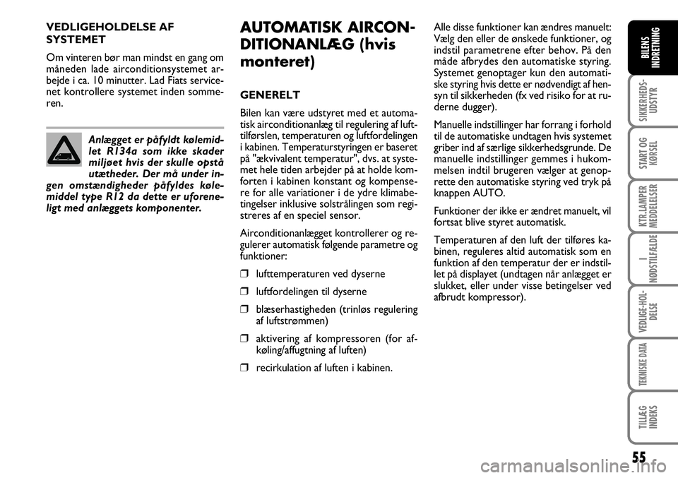 FIAT DUCATO 2007  Brugs- og vedligeholdelsesvejledning (in Danish) 55
SIKKERHEDS-
UDSTYR
START OG
KØRSEL
KTR.LAMPER
MEDDELELSER
I
NØDSTILFÆLDE
VEDLIGE-HOL-
DELSE
TEKNISKE DATA
TILLÆG
INDEKS
BILENS
INDRETNING
VEDLIGEHOLDELSE AF 
SYSTEMET
Om vinteren bør man minds