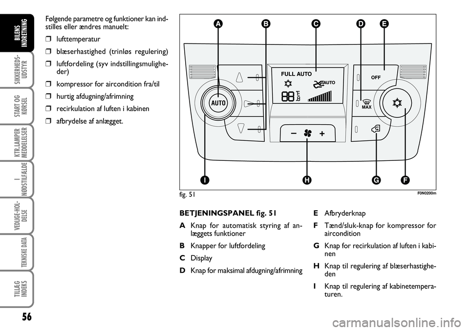 FIAT DUCATO 2007  Brugs- og vedligeholdelsesvejledning (in Danish) 56
SIKKERHEDS-
UDSTYR
START OG
KØRSEL
KTR.LAMPER
MEDDELELSER
I
NØDSTILFÆLDE
VEDLIGE-HOL-
DELSE
TEKNISKE DATA
TILLÆG
INDEKS
BILENS
INDRETNING
BETJENINGSPANEL fig. 51
AKnap for automatisk styring af