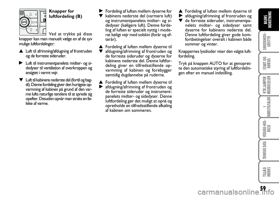 FIAT DUCATO 2008  Brugs- og vedligeholdelsesvejledning (in Danish) 59
SIKKERHEDS-
UDSTYR
START OG
KØRSEL
KTR.LAMPER
MEDDELELSER
I
NØDSTILFÆLDE
VEDLIGE-HOL-
DELSE
TEKNISKE DATA
TILLÆG
INDEKS
BILENS
INDRETNING
˙Fordeling af luften mellem dyserne for ▼kabinens ne