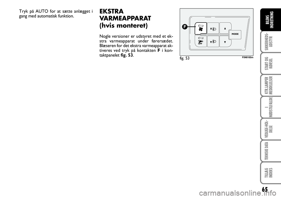 FIAT DUCATO 2008  Brugs- og vedligeholdelsesvejledning (in Danish) 65
SIKKERHEDS-
UDSTYR
START OG
KØRSEL
KTR.LAMPER
MEDDELELSER
I
NØDSTILFÆLDE
VEDLIGE-HOL-
DELSE
TEKNISKE DATA
TILLÆG
INDEKS
BILENS
INDRETNING
F0N0185m
Tryk på AUTO for at sætte anlægget i
gang m