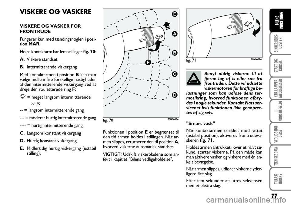 FIAT DUCATO 2008  Brugs- og vedligeholdelsesvejledning (in Danish) 77
SIKKERHEDS-
UDSTYR
START OG
KØRSEL
KTR.LAMPER
MEDDELELSER
I
NØDSTILFÆLDE
VEDLIGE-HOL-
DELSE
TEKNISKE DATA
TILLÆG
INDEKS
BILENS
INDRETNING
F0N0039mVISKERE OG VASKERE
VISKERE OG VASKER FOR
FRONTR