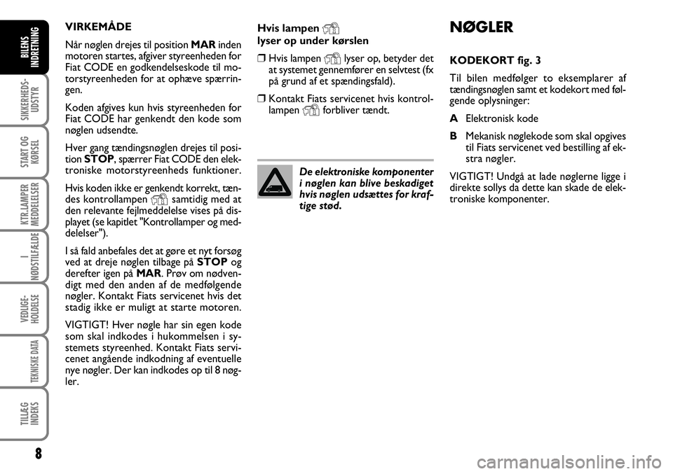 FIAT DUCATO 2007  Brugs- og vedligeholdelsesvejledning (in Danish) 8
SIKKERHEDS-
UDSTYR
START OG
KØRSEL
KTR.LAMPER
MEDDELELSER
I
NØDSTILFÆLDE
VEDLIGE-
HOLDELSE
TEKNISKE DATA
TILLÆG
INDEKS
BILENS
INDRETNING
Hvis lampen Ylyser op under kørslen
❒Hvis lampen Ylyse