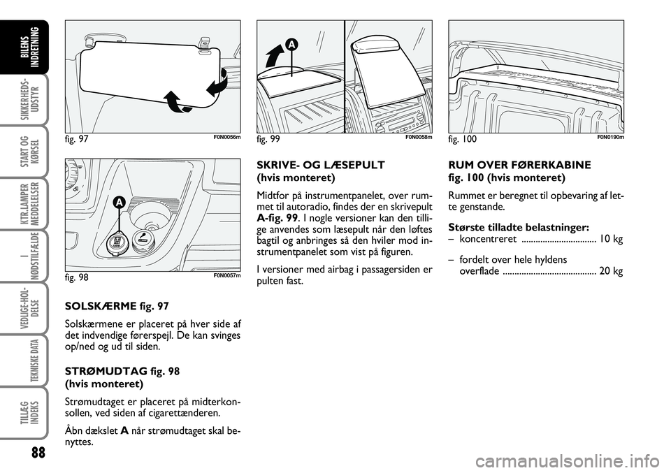 FIAT DUCATO 2007  Brugs- og vedligeholdelsesvejledning (in Danish) 88
SIKKERHEDS-
UDSTYR
START OG
KØRSEL
KTR.LAMPER
MEDDELELSER
I
NØDSTILFÆLDE
VEDLIGE-HOL-
DELSE
TEKNISKE DATA
TILLÆG
INDEKS
BILENS
INDRETNING
F0N0190mfig. 97 F0N0056m
fig. 98 F0N0057m
SOLSKÆRME fi