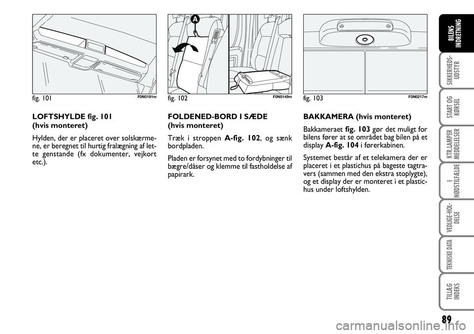 FIAT DUCATO 2007  Brugs- og vedligeholdelsesvejledning (in Danish) 89
SIKKERHEDS-
UDSTYR
START OG
KØRSEL
KTR.LAMPER
MEDDELELSER
I
NØDSTILFÆLDE
VEDLIGE-HOL-
DELSE
TEKNISKE DATA
TILLÆG
INDEKS
BILENS
INDRETNING
F0N0217mfig. 102 F0N0149m
FOLDENED-BORD I SÆDE 
(hvis 