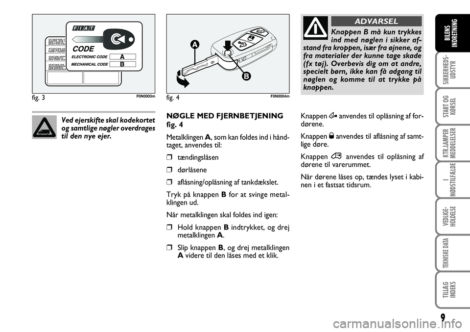 FIAT DUCATO 2008  Brugs- og vedligeholdelsesvejledning (in Danish) 9
SIKKERHEDS-
UDSTYR
START OG
KØRSEL
KTR.LAMPER
MEDDELELSER
I
NØDSTILFÆLDE
VEDLIGE-
HOLDELSE
TEKNISKE DATA
TILLÆG
INDEKS
BILENS
INDRETNING
NØGLE MED FJERNBETJENING
fig. 4
Metalklingen A, som kan 