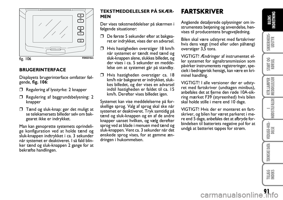 FIAT DUCATO 2008  Brugs- og vedligeholdelsesvejledning (in Danish) 91
SIKKERHEDS-
UDSTYR
START OG
KØRSEL
KTR.LAMPER
MEDDELELSER
I
NØDSTILFÆLDE
VEDLIGE-HOL-
DELSE
TEKNISKE DATA
TILLÆG
INDEKS
BILENS
INDRETNING
F0N0216mFARTSKRIVER
Angående detaljerede oplysninger o