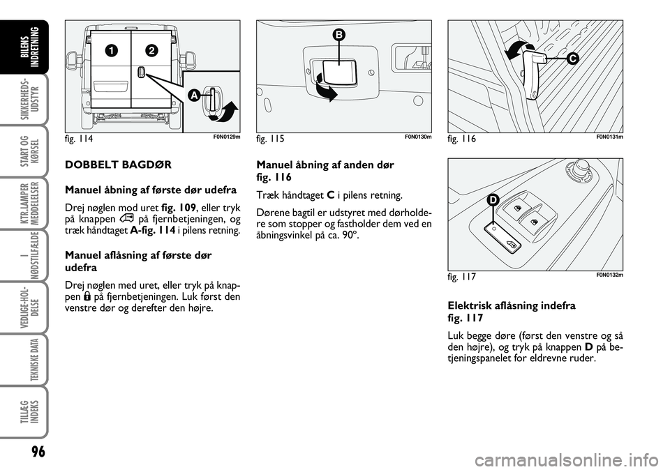 FIAT DUCATO 2007  Brugs- og vedligeholdelsesvejledning (in Danish) 96
SIKKERHEDS-
UDSTYR
START OG
KØRSEL
KTR.LAMPER
MEDDELELSER
I
NØDSTILFÆLDE
VEDLIGE-HOL-
DELSE
TEKNISKE DATA
TILLÆG
INDEKS
BILENS
INDRETNING
F0N0132mfig. 114 F0N0129mfig. 115 F0N0130mfig. 116 F0N0