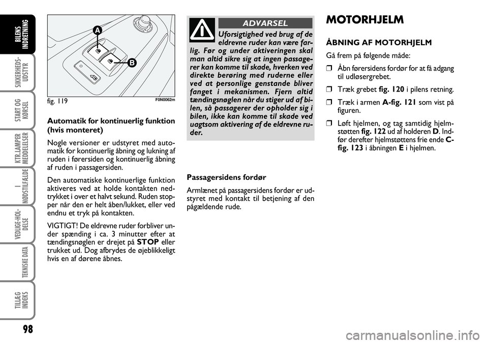 FIAT DUCATO 2007  Brugs- og vedligeholdelsesvejledning (in Danish) 98
SIKKERHEDS-
UDSTYR
START OG
KØRSEL
KTR.LAMPER
MEDDELELSER
I
NØDSTILFÆLDE
VEDLIGE-HOL-
DELSE
TEKNISKE DATA
TILLÆG
INDEKS
BILENS
INDRETNING
F0N0062m
Uforsigtighed ved brug af de
eldrevne ruder ka