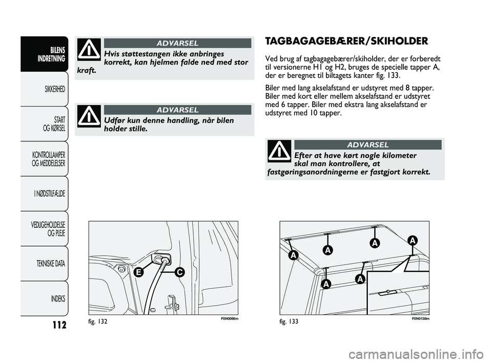 FIAT DUCATO 2010  Brugs- og vedligeholdelsesvejledning (in Danish) F0N0066mfig. 132F0N0138mfig. 133
TAGBAGAGEBÆRER/SKIHOLDER
Ved brug af tagbagagebærer/skiholder, der er forberedt
til versionerne H1 og H2, bruges de specielle tapper A,
der er beregnet til biltagets