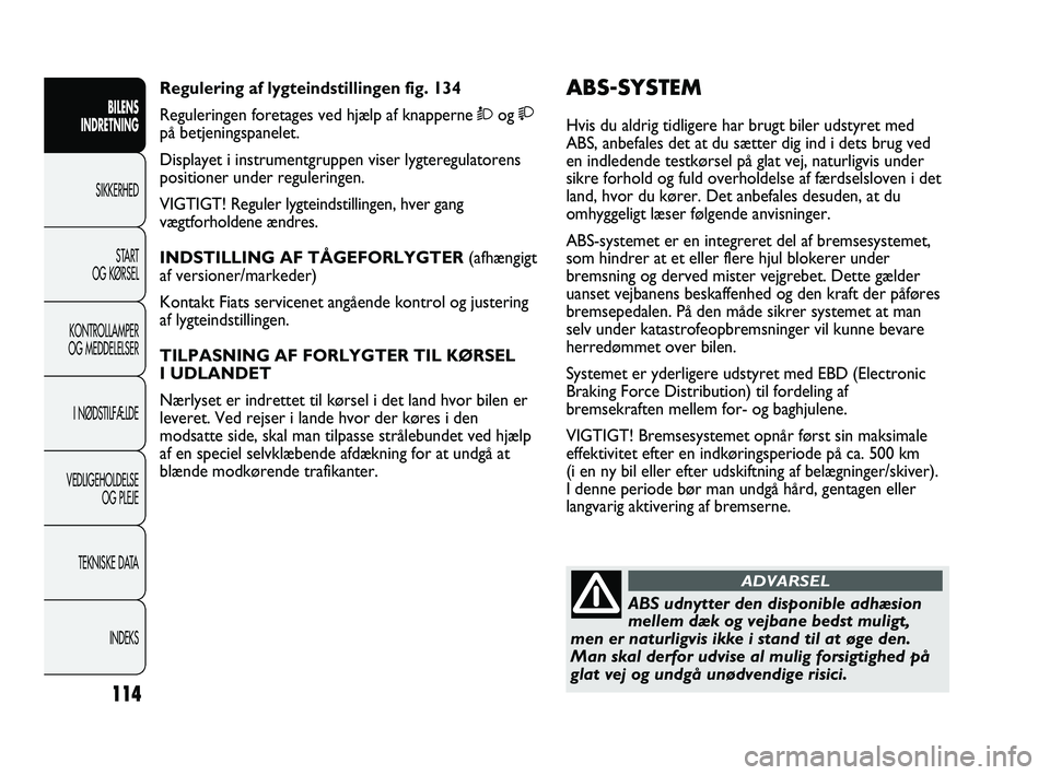 FIAT DUCATO 2010  Brugs- og vedligeholdelsesvejledning (in Danish) ABS-SYSTEM 
Hvis du aldrig tidligere har brugt biler udstyret med
ABS, anbefales det at du sætter dig ind i dets brug ved
en indledende testkørsel på glat vej, naturligvis under
sikre forhold og fu
