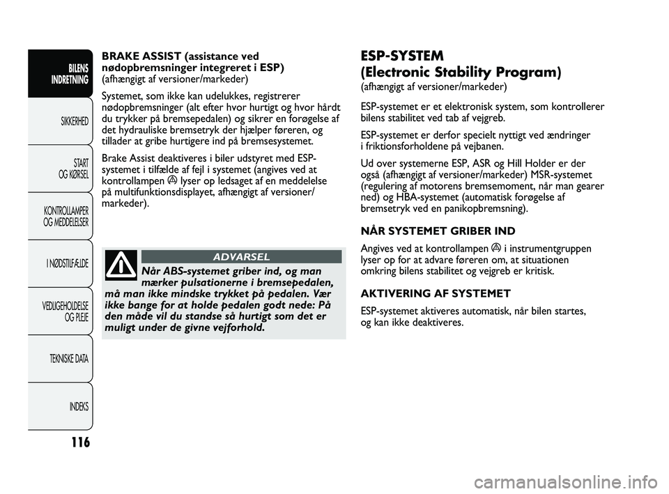 FIAT DUCATO 2010  Brugs- og vedligeholdelsesvejledning (in Danish) ESP-SYSTEM 
(Electronic Stability Program) 
(afhængigt af versioner/markeder)
ESP-systemet er et elektronisk system, som kontrollerer
bilens stabilitet ved tab af vejgreb.
ESP-systemet er derfor spec