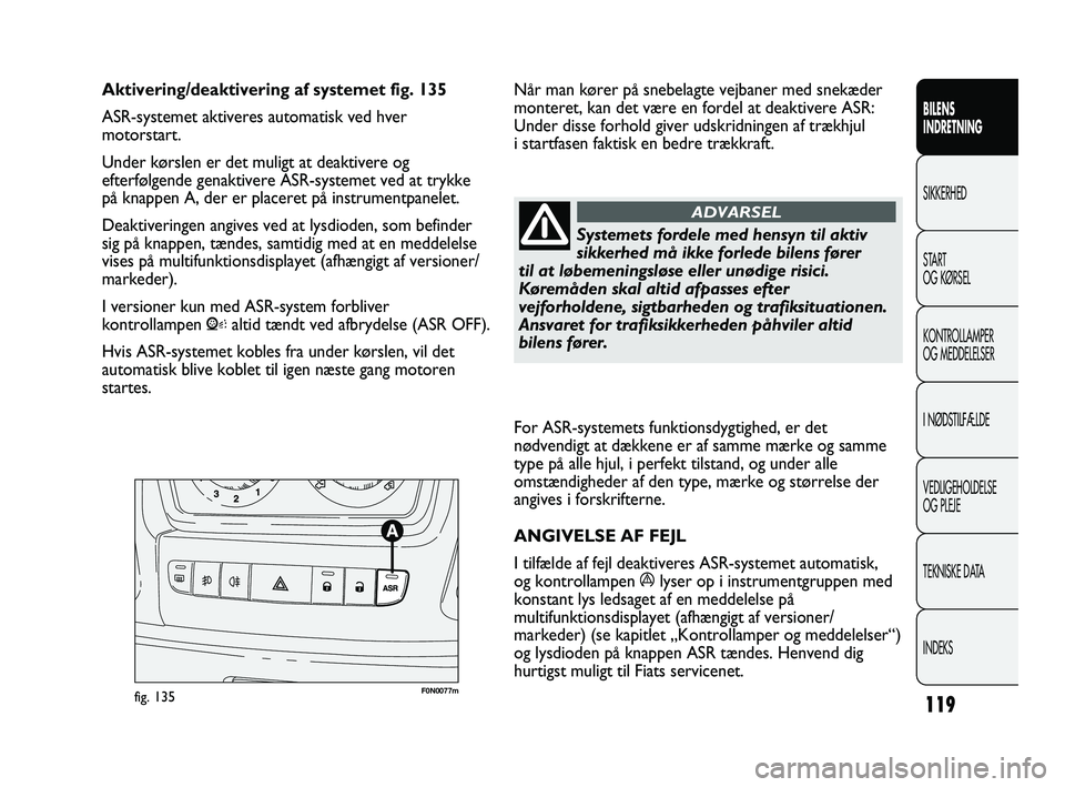 FIAT DUCATO 2010  Brugs- og vedligeholdelsesvejledning (in Danish) For ASR-systemets funktionsdygtighed, er det
nødvendigt at dækkene er af samme mærke og samme
type på alle hjul, i perfekt tilstand, og under alle
omstændigheder af den type, mærke og størrelse