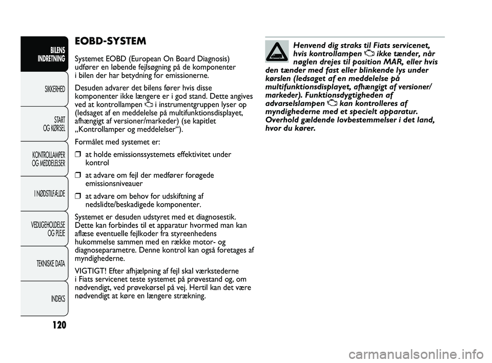 FIAT DUCATO 2010 Brugs- og vedligeholdelsesvejledning (in Danish) EOBD-SYSTEM
Systemet EOBD (European On Board Diagnosis)
udfører en løbende fejlsøgning på de komponenter
i bilen der har betydning for emissionerne.
Desuden advarer det bilens fører hvis disse
ko FIAT DUCATO 2010 Brugs- og vedligeholdelsesvejledning (in Danish) EOBD-SYSTEM
Systemet EOBD (European On Board Diagnosis)
udfører en løbende fejlsøgning på de komponenter
i bilen der har betydning for emissionerne.
Desuden advarer det bilens fører hvis disse
ko