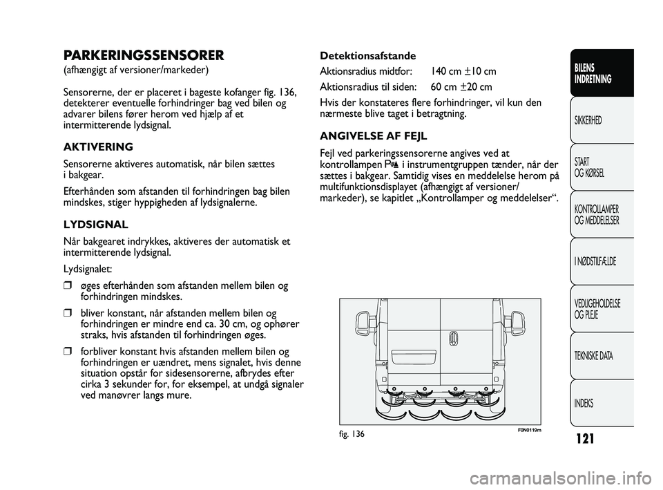 FIAT DUCATO 2010 Brugs- og vedligeholdelsesvejledning (in Danish) F0N0119mfig. 136
Detektionsafstande
Aktionsradius midtfor: 140 cm ±10 cm
Aktionsradius til siden: 60 cm ±20 cm
Hvis der konstateres flere forhindringer, vil kun den
nærmeste blive taget i betragtni FIAT DUCATO 2010 Brugs- og vedligeholdelsesvejledning (in Danish) F0N0119mfig. 136
Detektionsafstande
Aktionsradius midtfor: 140 cm ±10 cm
Aktionsradius til siden: 60 cm ±20 cm
Hvis der konstateres flere forhindringer, vil kun den
nærmeste blive taget i betragtni