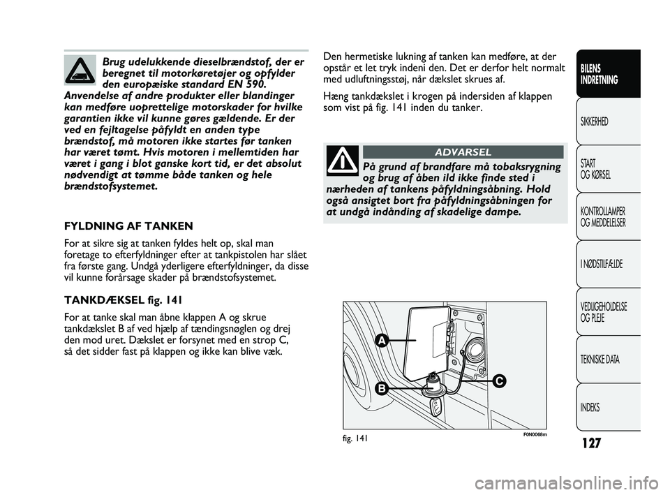 FIAT DUCATO 2010 Brugs- og vedligeholdelsesvejledning (in Danish) F0N0068mfig. 141
Den hermetiske lukning af tanken kan medføre, at der
opstår et let tryk indeni den. Det er derfor helt normalt
med udluftningsstøj, når dækslet skrues af.
Hæng tankdækslet i kr FIAT DUCATO 2010 Brugs- og vedligeholdelsesvejledning (in Danish) F0N0068mfig. 141
Den hermetiske lukning af tanken kan medføre, at der
opstår et let tryk indeni den. Det er derfor helt normalt
med udluftningsstøj, når dækslet skrues af.
Hæng tankdækslet i kr