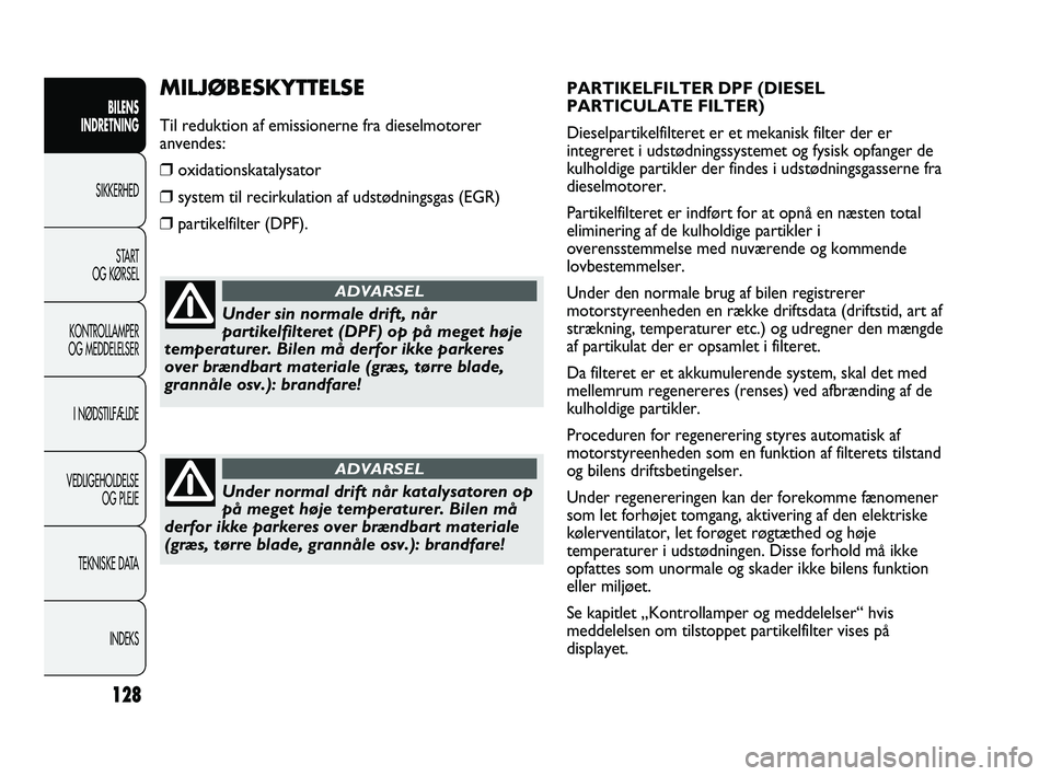 FIAT DUCATO 2010 Brugs- og vedligeholdelsesvejledning (in Danish) PARTIKELFILTER DPF (DIESEL
PARTICULATE FILTER)
Dieselpartikelfilteret er et mekanisk filter der er
integreret i udstødningssystemet og fysisk opfanger de
kulholdige partikler der findes i udstødning FIAT DUCATO 2010 Brugs- og vedligeholdelsesvejledning (in Danish) PARTIKELFILTER DPF (DIESEL
PARTICULATE FILTER)
Dieselpartikelfilteret er et mekanisk filter der er
integreret i udstødningssystemet og fysisk opfanger de
kulholdige partikler der findes i udstødning
