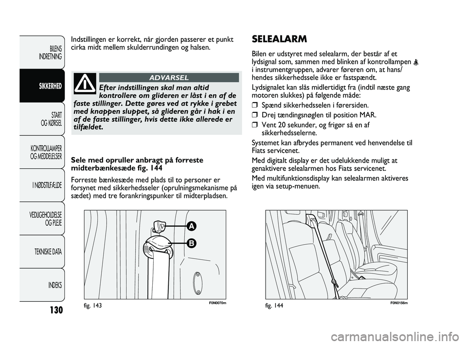 FIAT DUCATO 2010  Brugs- og vedligeholdelsesvejledning (in Danish) SELEALARM
Bilen er udstyret med selealarm, der består af et
lydsignal som, sammen med blinken af kontrollampen 
<i instrumentgruppen, advarer føreren om, at hans/
hendes sikkerhedssele ikke er fasts