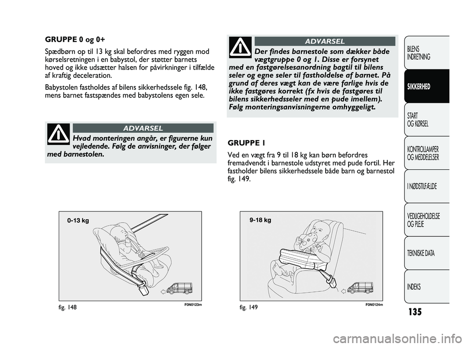 FIAT DUCATO 2010  Brugs- og vedligeholdelsesvejledning (in Danish) F0N0123mfig. 148135
BILENS
INDRETNING
SIKKERHED
START
OG KØRSEL
KONTROLLAMPER
OG MEDDELELSER
I NØDSTILFÆLDE
VEDLIGEHOLDELSE
OG PLEJE
TEKNISKE DATA
INDEKS
GRUPPE 0 og 0+
Spædbørn op til 13 kg skal