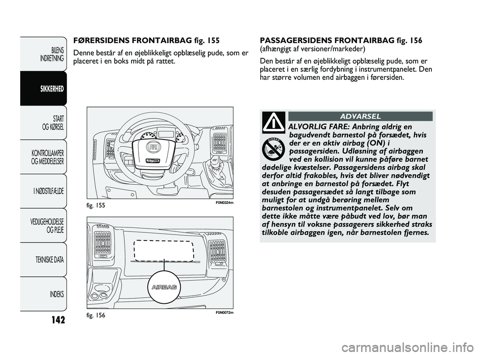 FIAT DUCATO 2010  Brugs- og vedligeholdelsesvejledning (in Danish) F0N0072mfig. 156
F0N0324mfig. 155
PASSAGERSIDENS FRONTAIRBAG fig. 156
(afhængigt af versioner/markeder) 
Den består af en øjeblikkeligt opblæselig pude, som er
placeret i en særlig fordybning i i