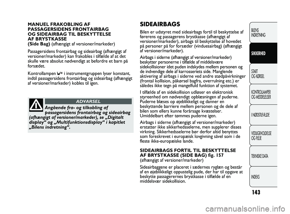 FIAT DUCATO 2010  Brugs- og vedligeholdelsesvejledning (in Danish) SIDEAIRBAGS 
Bilen er udstyret med sideairbags fortil til beskyttelse af
førerens og passagerens brystkasse (afhængigt af
versioner/markeder), airbags til beskyttelse af hovedet
på personer på for