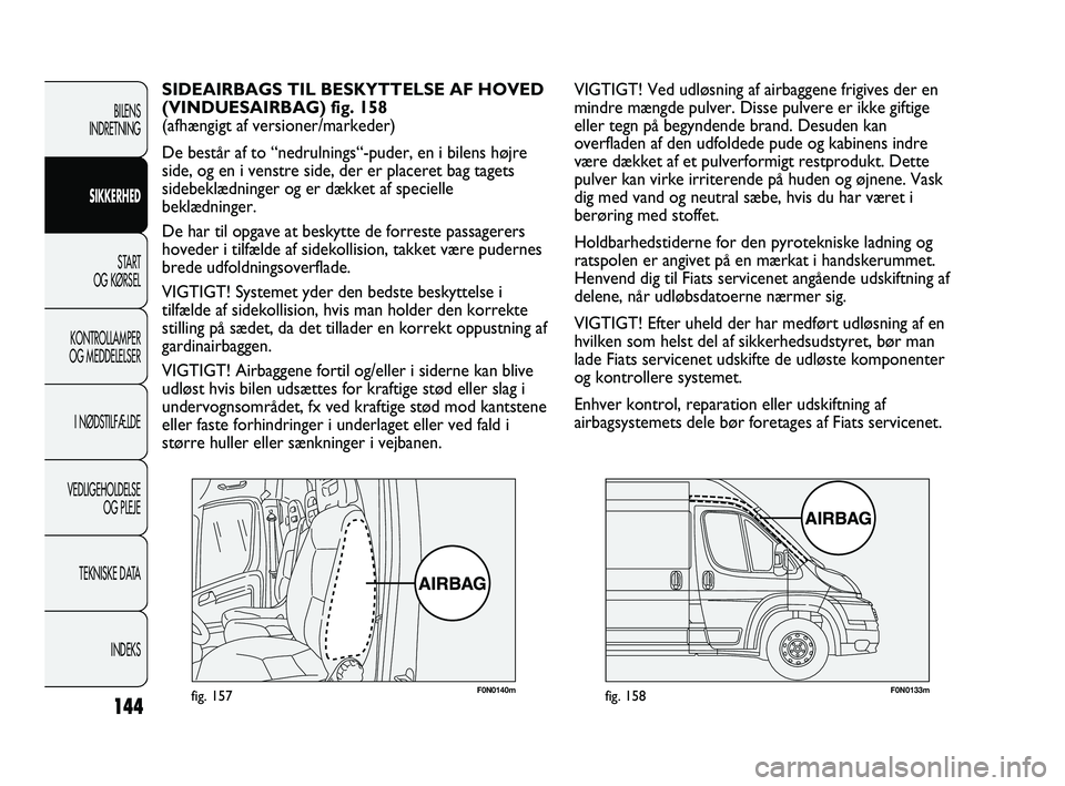 FIAT DUCATO 2010  Brugs- og vedligeholdelsesvejledning (in Danish) F0N0140mfig. 157F0N0133mfig. 158
VIGTIGT! Ved udløsning af airbaggene frigives der en
mindre mængde pulver. Disse pulvere er ikke giftige
eller tegn på begyndende brand. Desuden kan
overfladen af d