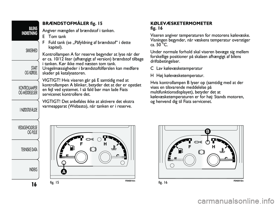 FIAT DUCATO 2009 Brugs- og vedligeholdelsesvejledning (in Danish) F0N0014mfig. 15F0N0015mfig. 16
KØLEVÆSKETERMOMETER
fig. 16
Viseren angiver temperaturen for motorens kølevæske.
Visningen begynder, når væskens temperatur overstiger
ca. 50 °C.
Under normale f FIAT DUCATO 2009 Brugs- og vedligeholdelsesvejledning (in Danish) F0N0014mfig. 15F0N0015mfig. 16
KØLEVÆSKETERMOMETER
fig. 16
Viseren angiver temperaturen for motorens kølevæske.
Visningen begynder, når væskens temperatur overstiger
ca. 50 °C.
Under normale f