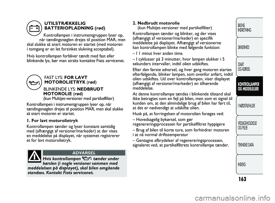 FIAT DUCATO 2010 Brugs- og vedligeholdelsesvejledning (in Danish) 2. Nedbrudt motorolie
(kun Multijet-versioner med partikelfilter)
Kontrollampen tænder og blinker, og der vises
(afhængigt af versioner/markeder) en specifik
meddelelse på displayet. Afhængigt af FIAT DUCATO 2010 Brugs- og vedligeholdelsesvejledning (in Danish) 2. Nedbrudt motorolie
(kun Multijet-versioner med partikelfilter)
Kontrollampen tænder og blinker, og der vises
(afhængigt af versioner/markeder) en specifik
meddelelse på displayet. Afhængigt af
