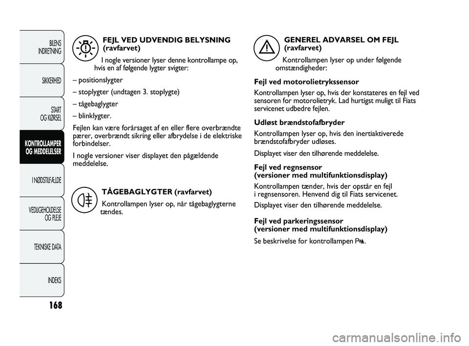 FIAT DUCATO 2010  Brugs- og vedligeholdelsesvejledning (in Danish) 168
BILENS
INDRETNING
SIKKERHED
START
OG KØRSEL
KONTROLLAMPER
OG MEDDELELSER
I NØDSTILFÆLDE
VEDLIGEHOLDELSE
OG PLEJE
TEKNISKE DATA
INDEKS
FEJL VED UDVENDIG BELYSNING
(ravfarvet)
I nogle versioner l