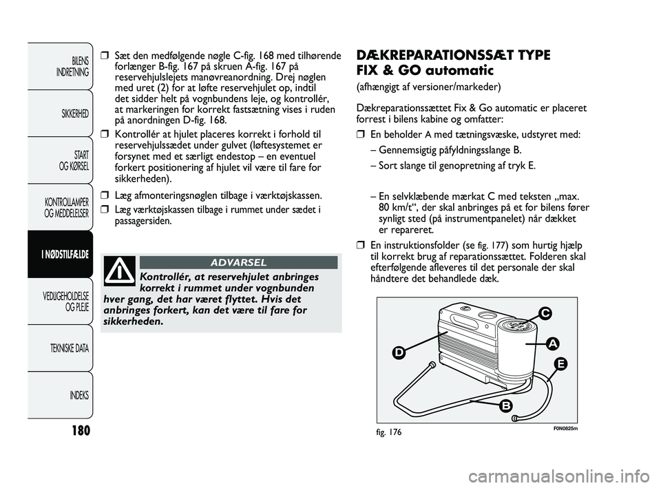 FIAT DUCATO 2010 Brugs- og vedligeholdelsesvejledning (in Danish) E
F0N0825mfig. 176
DÆKREPARATIONSSÆT TYPE
FIX & GO automatic
(afhængigt af versioner/markeder)
Dækreparationssættet Fix & Go automatic er placeret
forrest i bilens kabine og omfatter:
❒En beho FIAT DUCATO 2010 Brugs- og vedligeholdelsesvejledning (in Danish) E
F0N0825mfig. 176
DÆKREPARATIONSSÆT TYPE
FIX & GO automatic
(afhængigt af versioner/markeder)
Dækreparationssættet Fix & Go automatic er placeret
forrest i bilens kabine og omfatter:
❒En beho