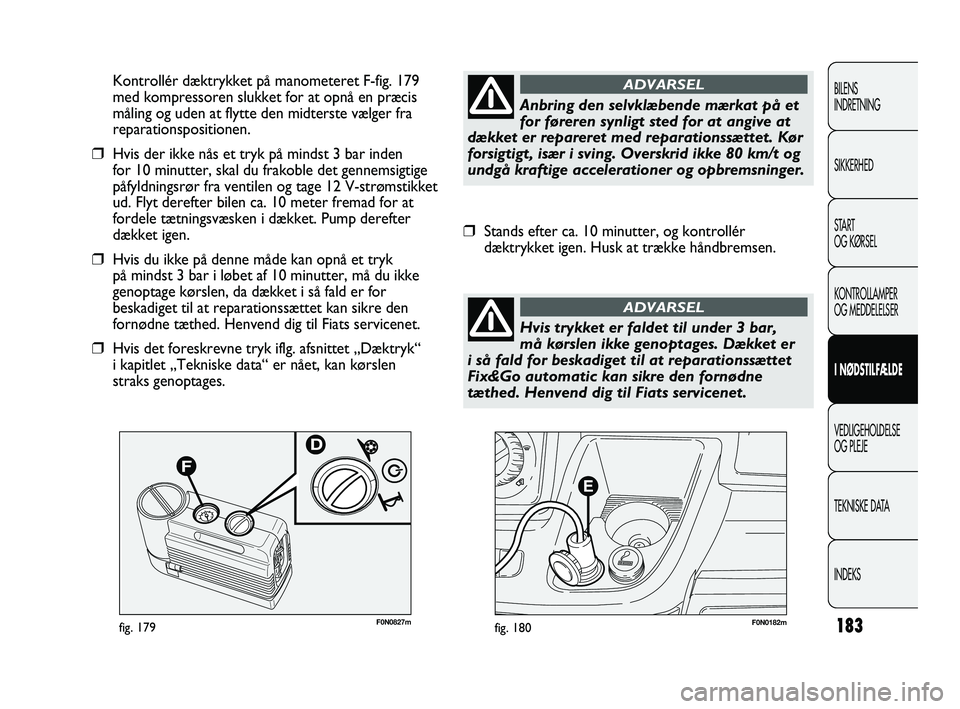 FIAT DUCATO 2010 Brugs- og vedligeholdelsesvejledning (in Danish) F0N0182mfig. 180F0N0827mfig. 179
Kontrollér dæktrykket på manometeret F-fig. 179
med kompressoren slukket for at opnå en præcis
måling og uden at flytte den midterste vælger fra
reparationsposi FIAT DUCATO 2010 Brugs- og vedligeholdelsesvejledning (in Danish) F0N0182mfig. 180F0N0827mfig. 179
Kontrollér dæktrykket på manometeret F-fig. 179
med kompressoren slukket for at opnå en præcis
måling og uden at flytte den midterste vælger fra
reparationsposi